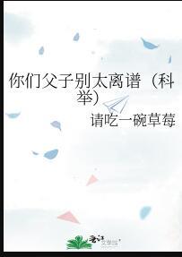 你们父子别太离谱(科举) 请吃一碗草莓