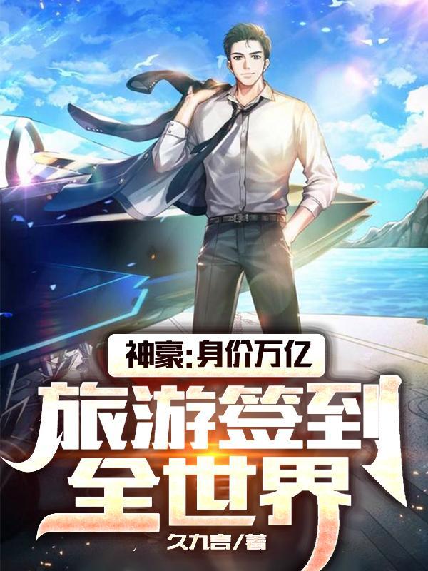 神豪身价万亿旅游签到全世界久久言